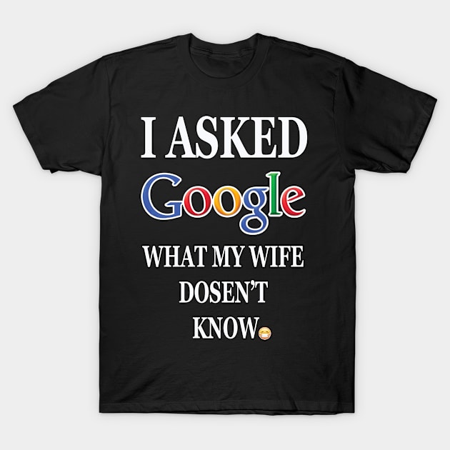 I ASKED GOOGLE WHAT MY WIFE DOSENT KNOW T-Shirt by DESIGNBOOK